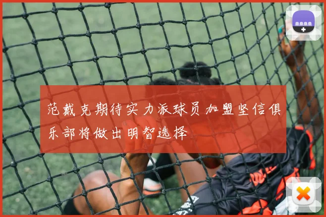 范戴克期待实力派球员加盟坚信俱乐部将做出明智选择