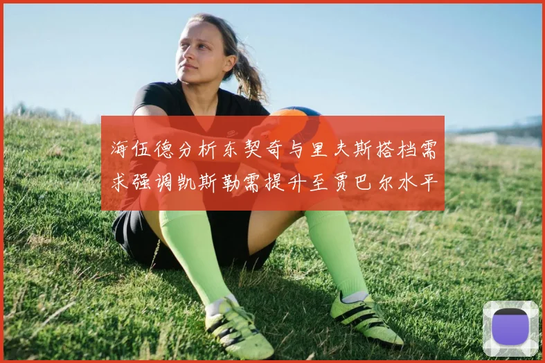 海伍德分析东契奇与里夫斯搭档需求强调凯斯勒需提升至贾巴尔水平