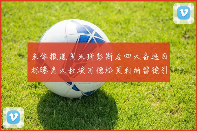 米体报道国米斯彭斯后四大备选目标曝光大杜埃万德松莫利纳雷德引关注