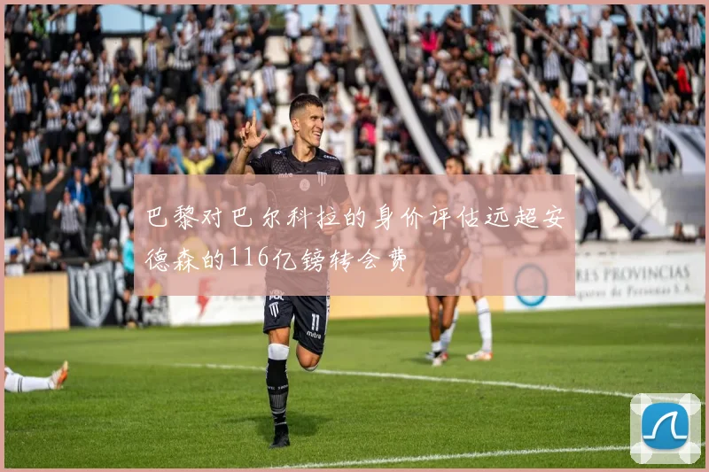 巴黎对巴尔科拉的身价评估远超安德森的116亿镑转会费
