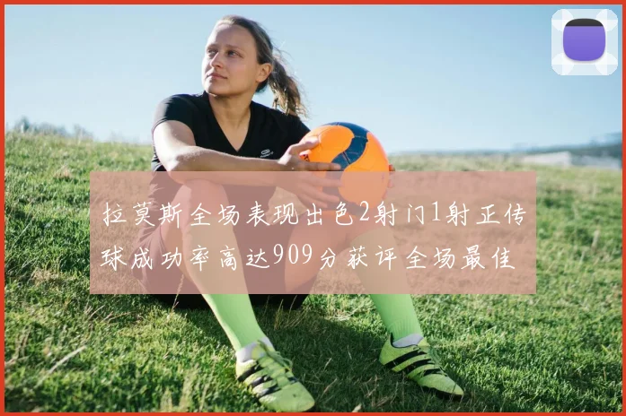 拉莫斯全场表现出色2射门1射正传球成功率高达909分获评全场最佳