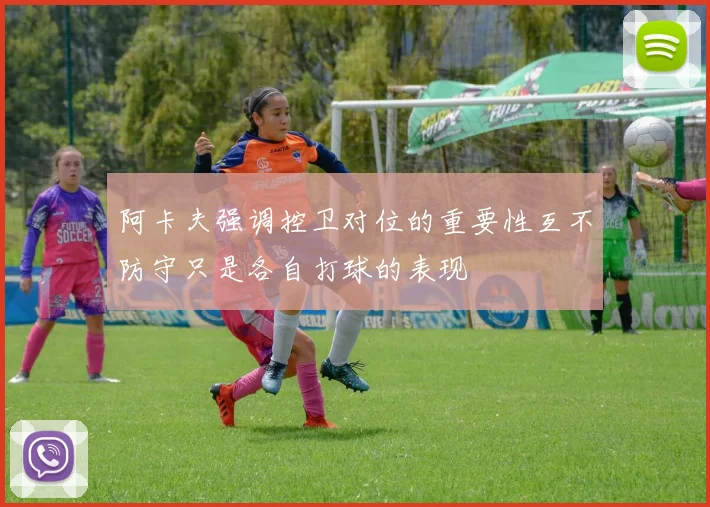 阿卡夫强调控卫对位的重要性互不防守只是各自打球的表现